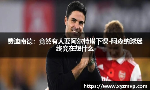 费迪南德：竟然有人要阿尔特塔下课-阿森纳球迷终究在想什么
