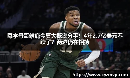 曝字母哥雄鹿今夏大概率分手！4年2.7亿美元不续了？两边仍在相持
