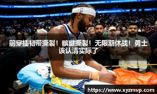 前穿插韧带撕裂！髌腱撕裂！无限期休战！勇士该认清实际了