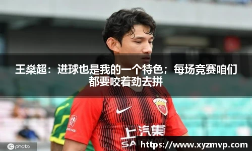 王燊超：进球也是我的一个特色；每场竞赛咱们都要咬着劲去拼