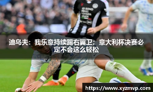 迪乌夫：我乐意持续踢右翼卫；意大利杯决赛必定不会这么轻松